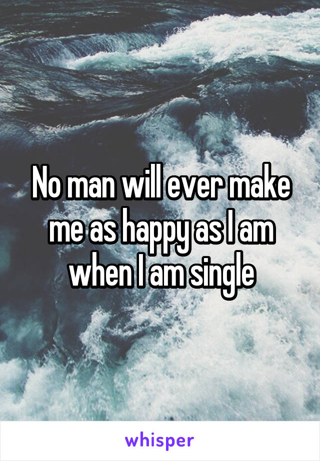 No man will ever make me as happy as I am when I am single