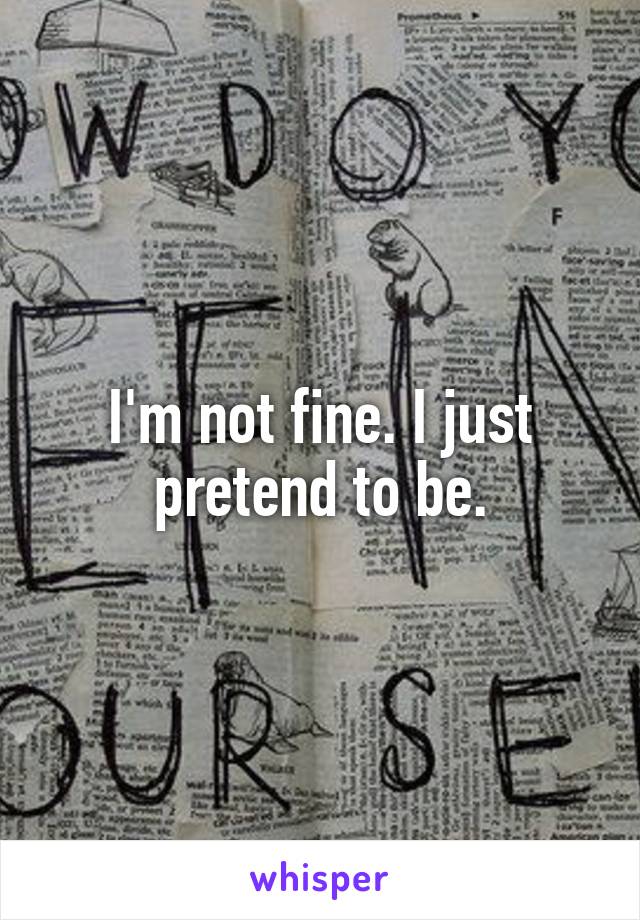 I'm not fine. I just pretend to be.