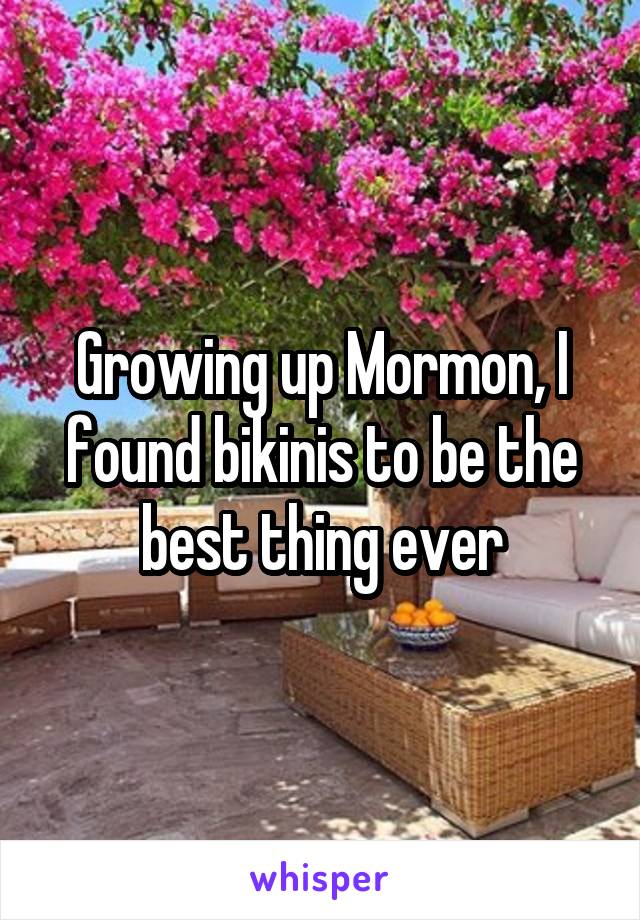 Growing up Mormon, I found bikinis to be the best thing ever