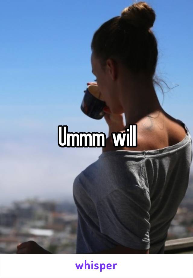 Ummm  will