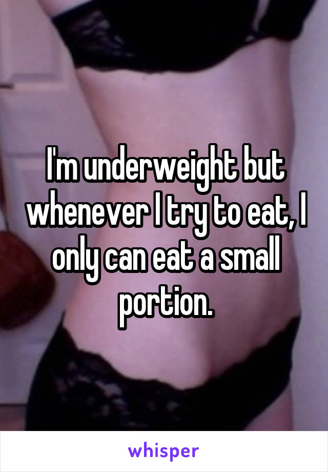 I'm underweight but whenever I try to eat, I only can eat a small portion.