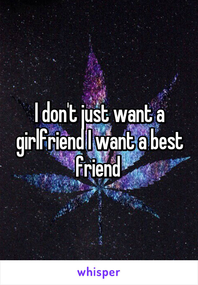 I don't just want a girlfriend I want a best friend 