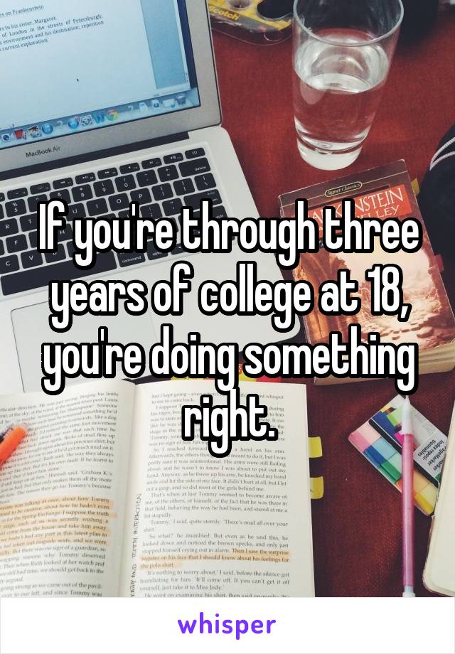 If you're through three years of college at 18, you're doing something right.