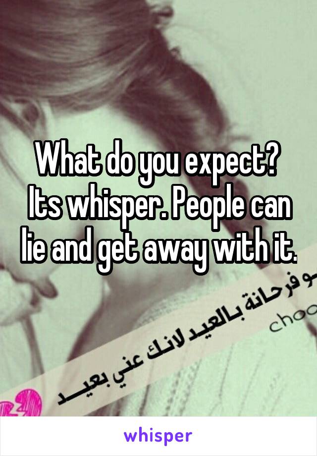 What do you expect?  Its whisper. People can lie and get away with it. 