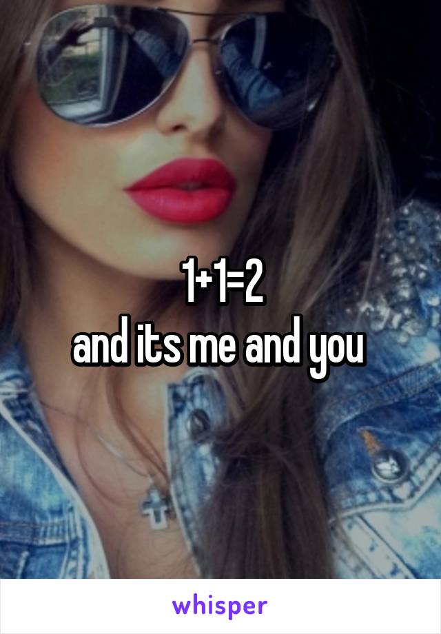 1+1=2
and its me and you 