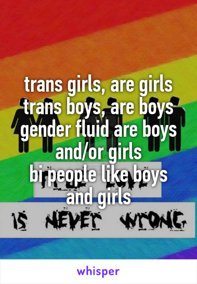 trans girls, are girls
trans boys, are boys
gender fluid are boys and/or girls
bi people like boys and girls