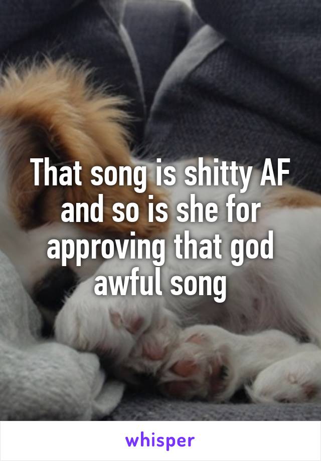 That song is shitty AF and so is she for approving that god awful song