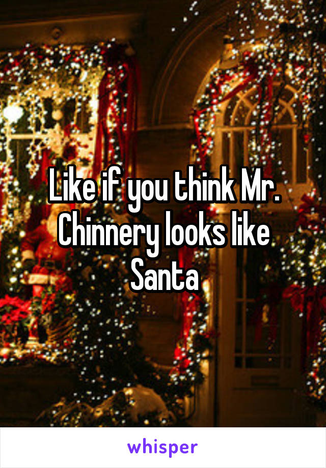 Like if you think Mr. Chinnery looks like Santa