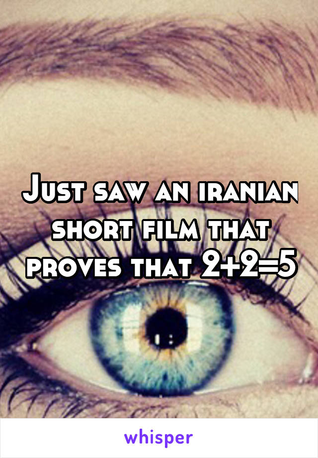 Just saw an iranian short film that proves that 2+2=5