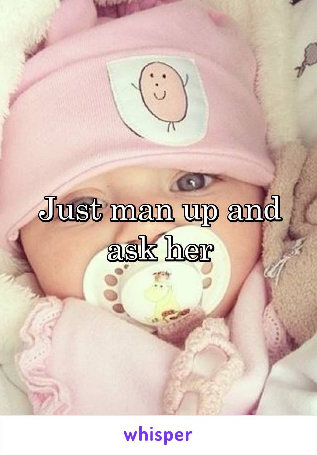 Just man up and ask her