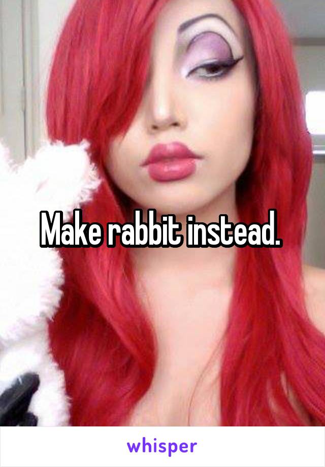 Make rabbit instead. 