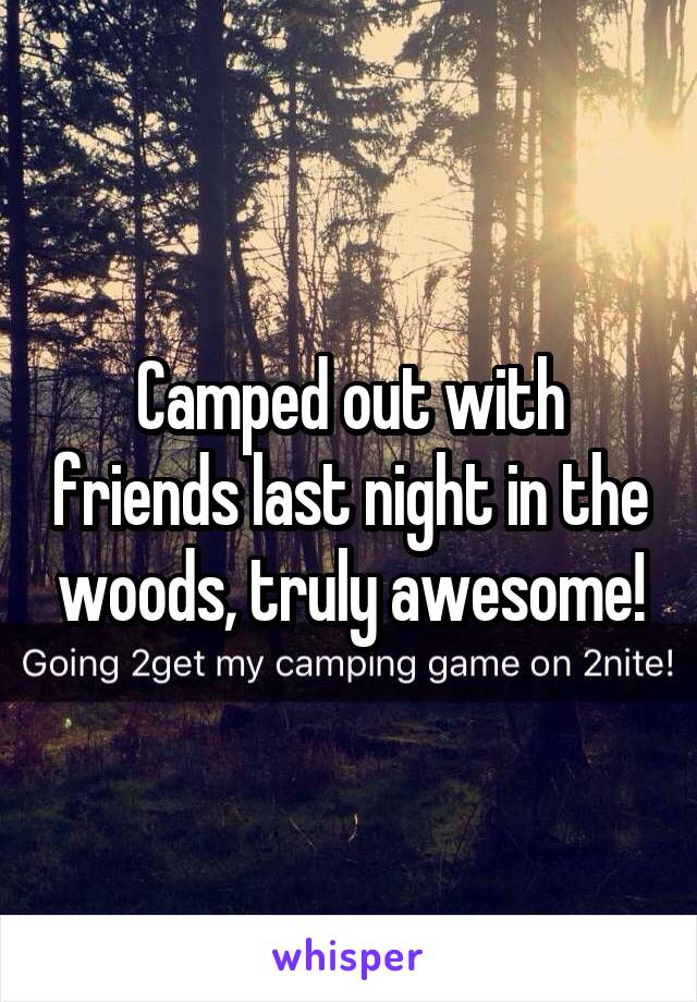 Camped out with friends last night in the woods, truly awesome!