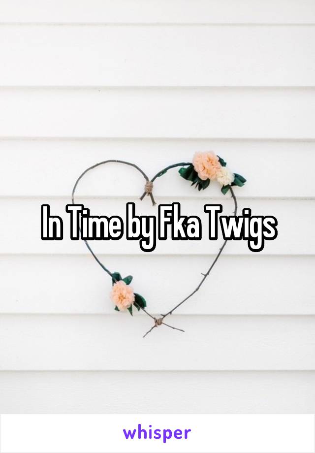 In Time by Fka Twigs