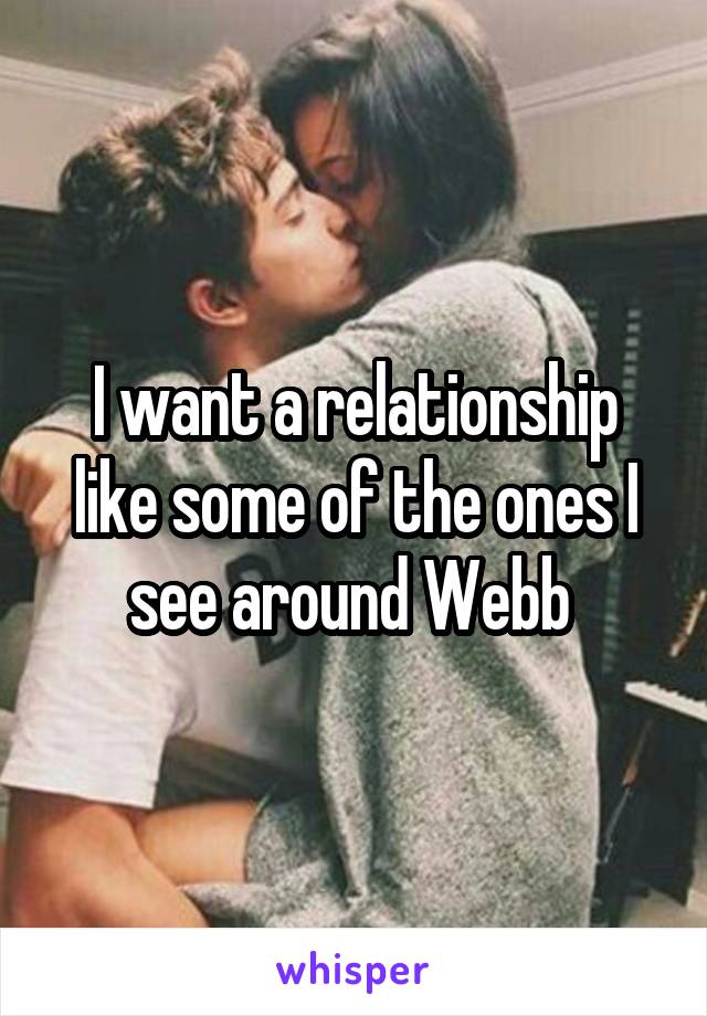 I want a relationship like some of the ones I see around Webb 