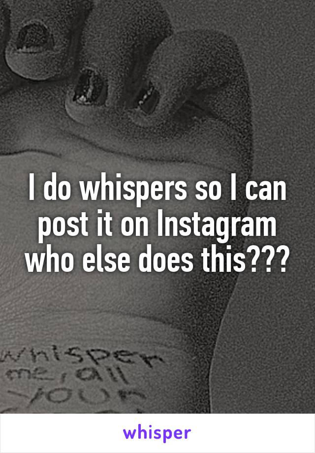 I do whispers so I can post it on Instagram who else does this???