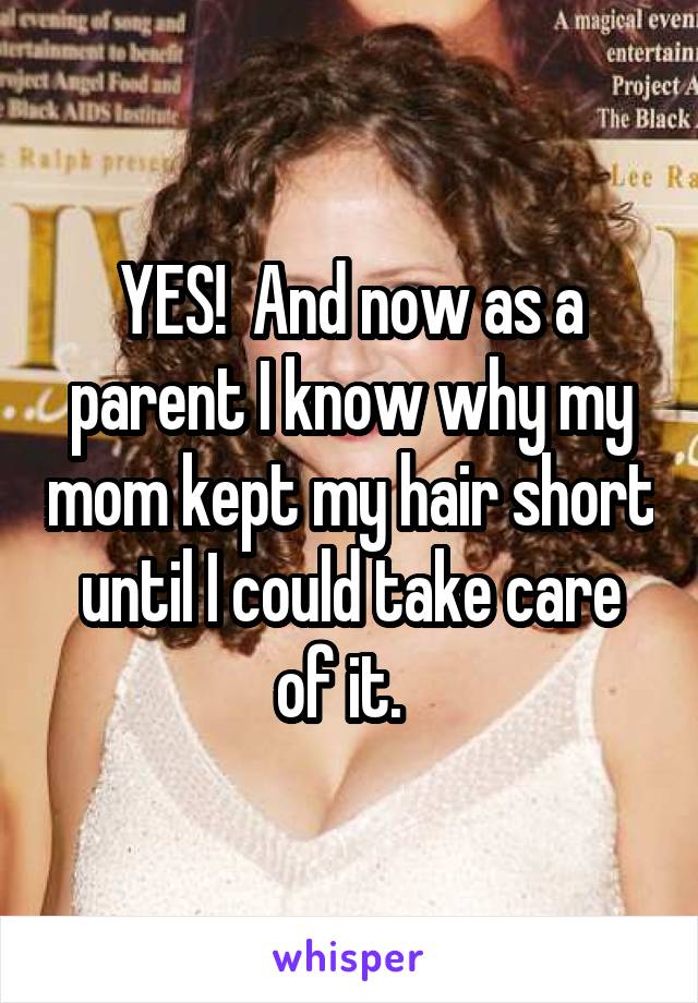 YES!  And now as a parent I know why my mom kept my hair short until I could take care of it.  