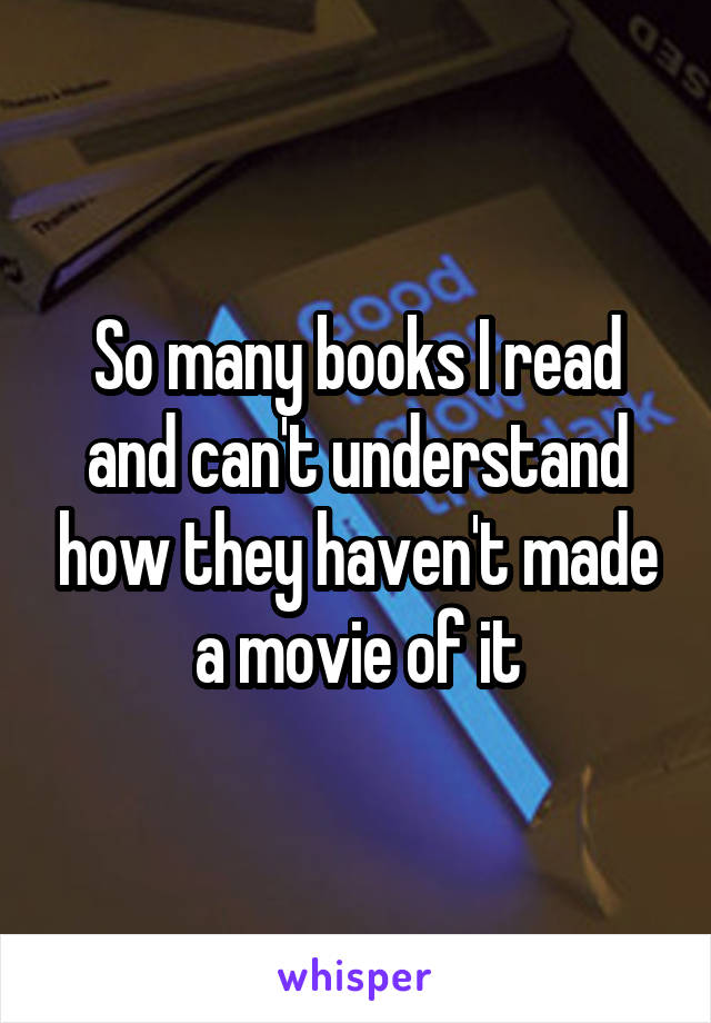 So many books I read and can't understand how they haven't made a movie of it