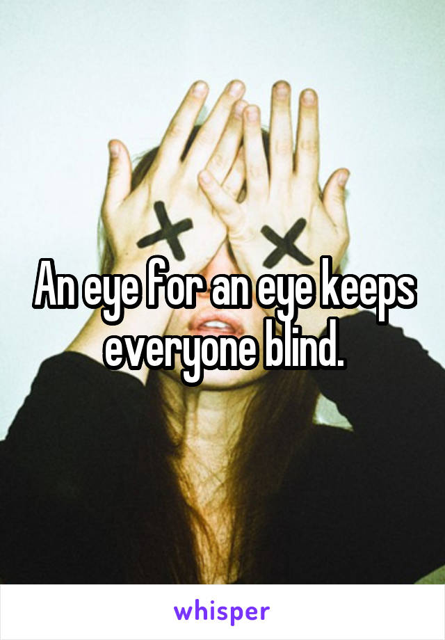 An eye for an eye keeps everyone blind.