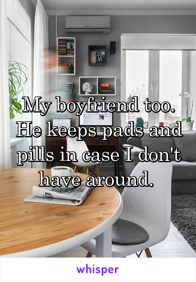 My boyfriend too. He keeps pads and pills in case I don't have around. 