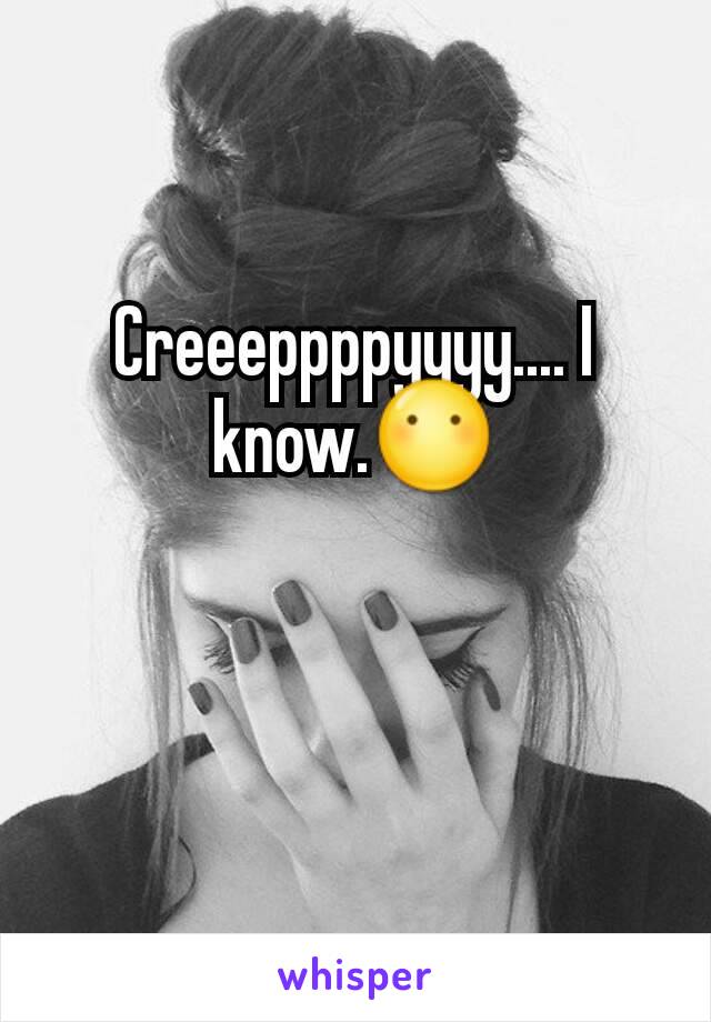 Creeeppppyyyy.... I know.😶