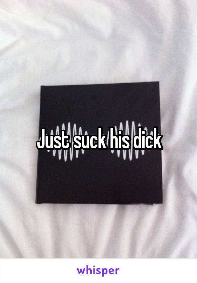 Just suck his dick