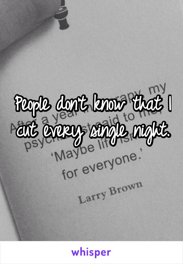 People don't know that I cut every single night. 