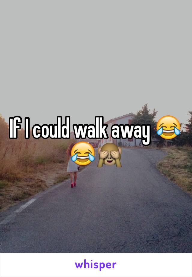 If I could walk away 😂😂🙈