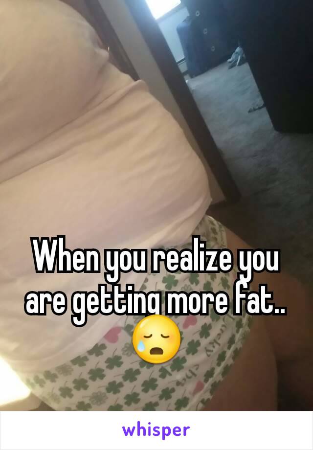 When you realize you are getting more fat.. 😥