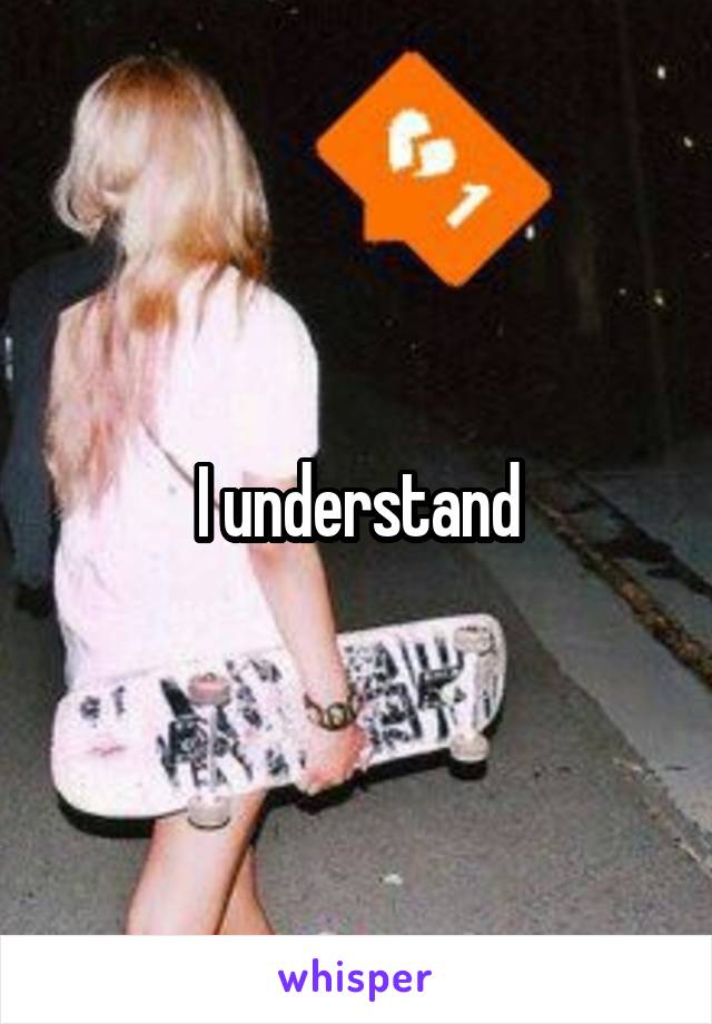 I understand