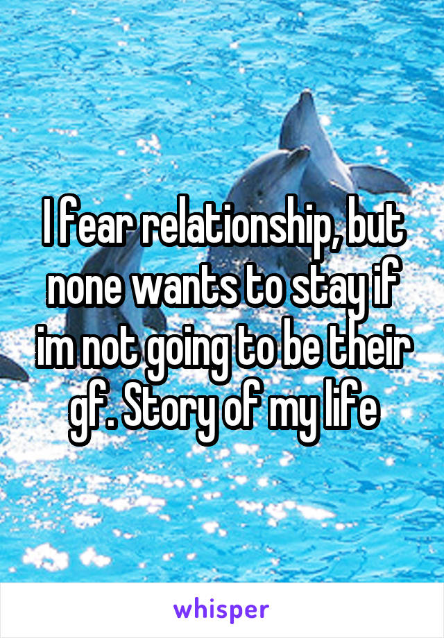 I fear relationship, but none wants to stay if im not going to be their gf. Story of my life