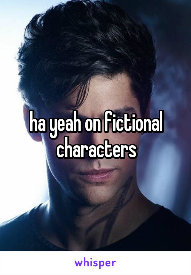 ha yeah on fictional characters