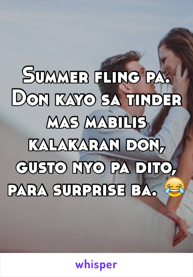 Summer fling pa. Don kayo sa tinder mas mabilis kalakaran don, gusto nyo pa dito, para surprise ba. 😂