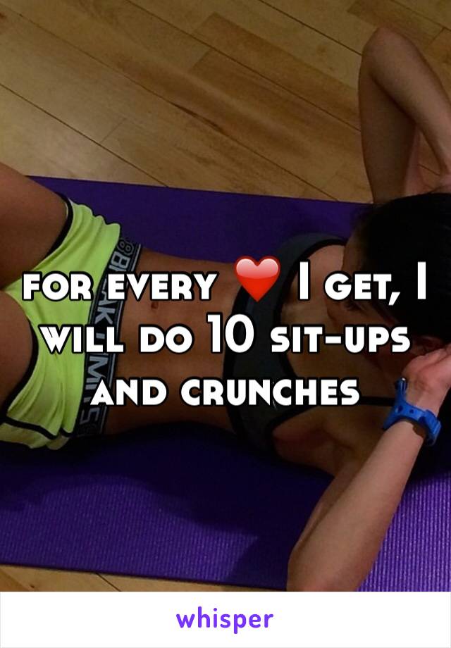 for every ❤️ I get, I will do 10 sit-ups and crunches 