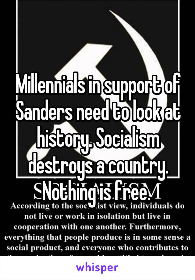 Millennials in support of Sanders need to look at history. Socialism destroys a country. Nothing is free. 