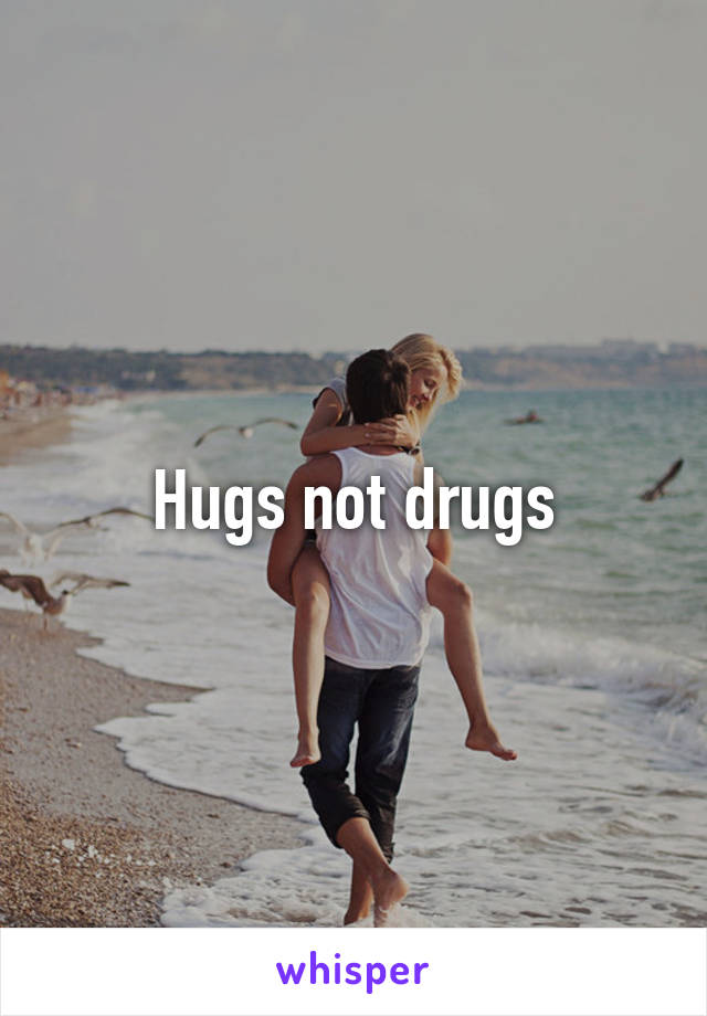 Hugs not drugs