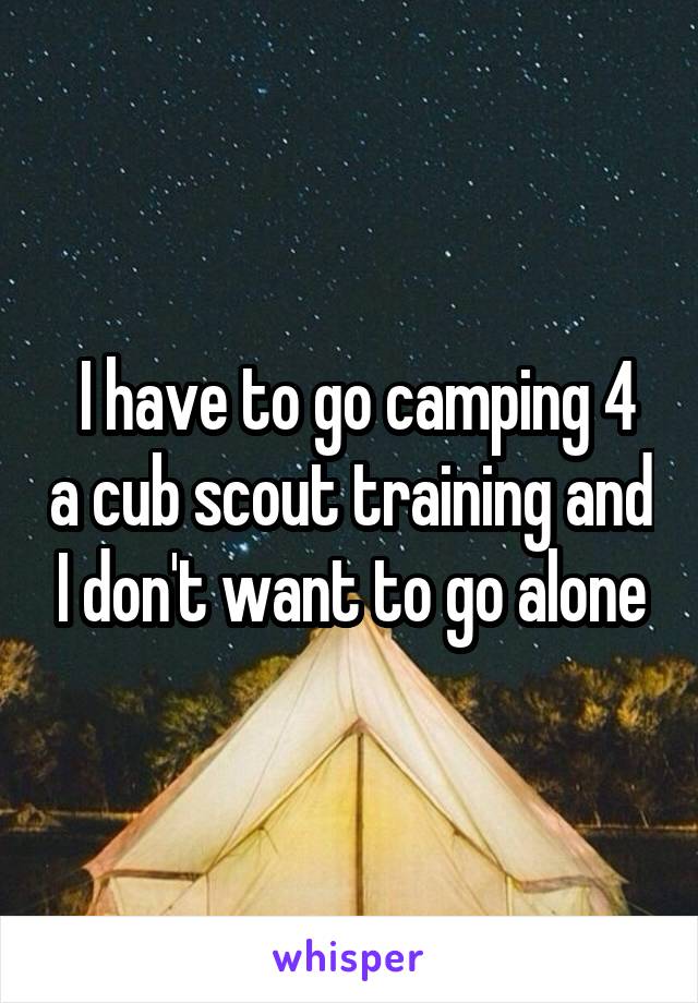  I have to go camping 4 a cub scout training and I don't want to go alone