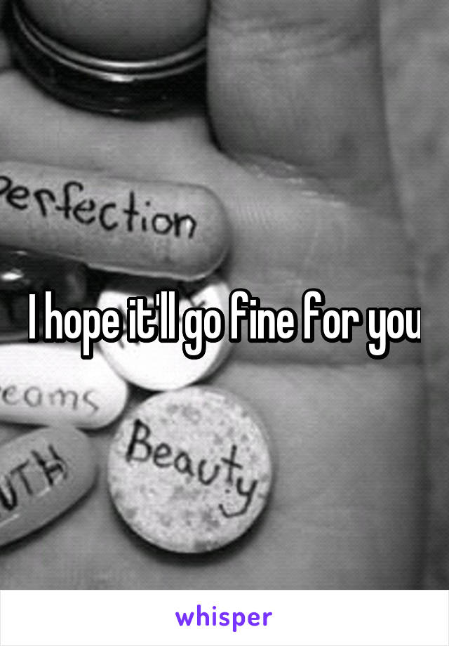 I hope it'll go fine for you