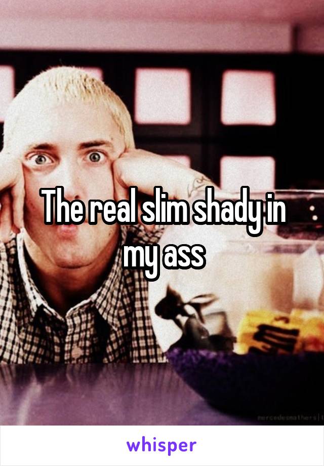 The real slim shady in my ass