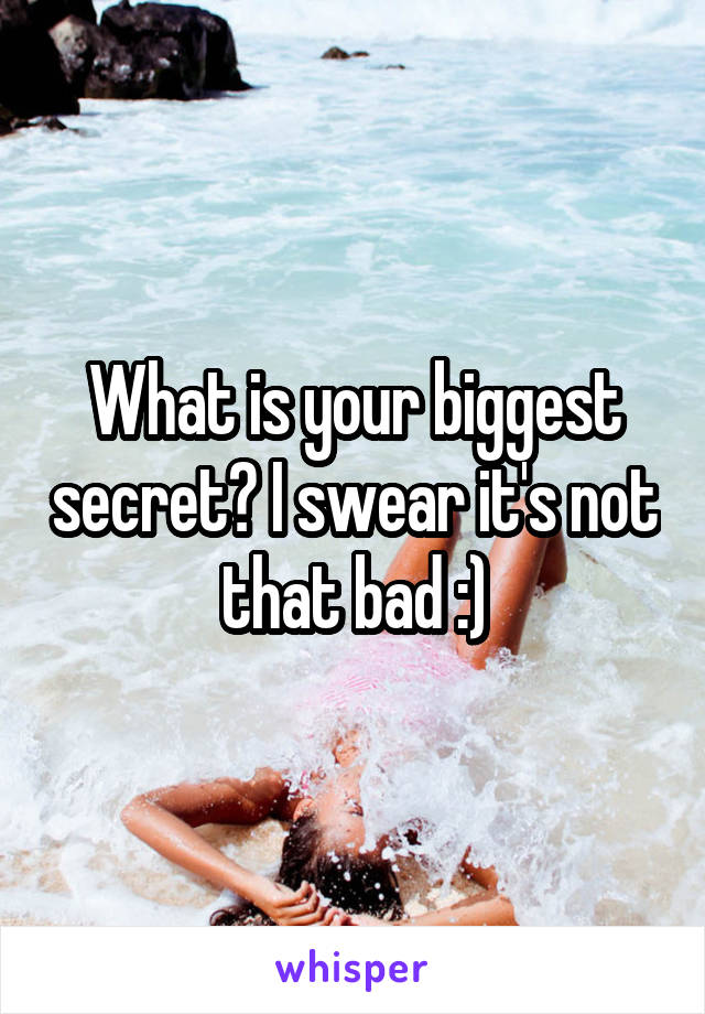 What is your biggest secret? I swear it's not that bad :)