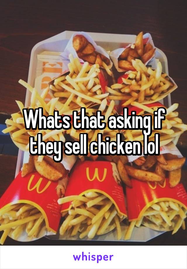 Whats that asking if they sell chicken lol