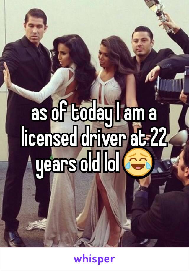 as of today I am a licensed driver at 22 years old lol 😂