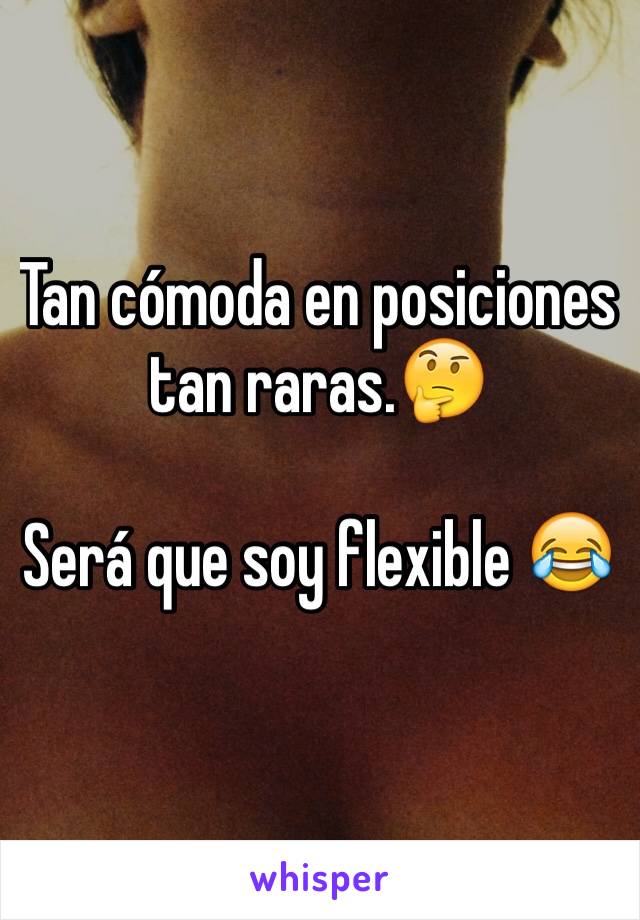 Tan cómoda en posiciones tan raras.🤔

Será que soy flexible 😂