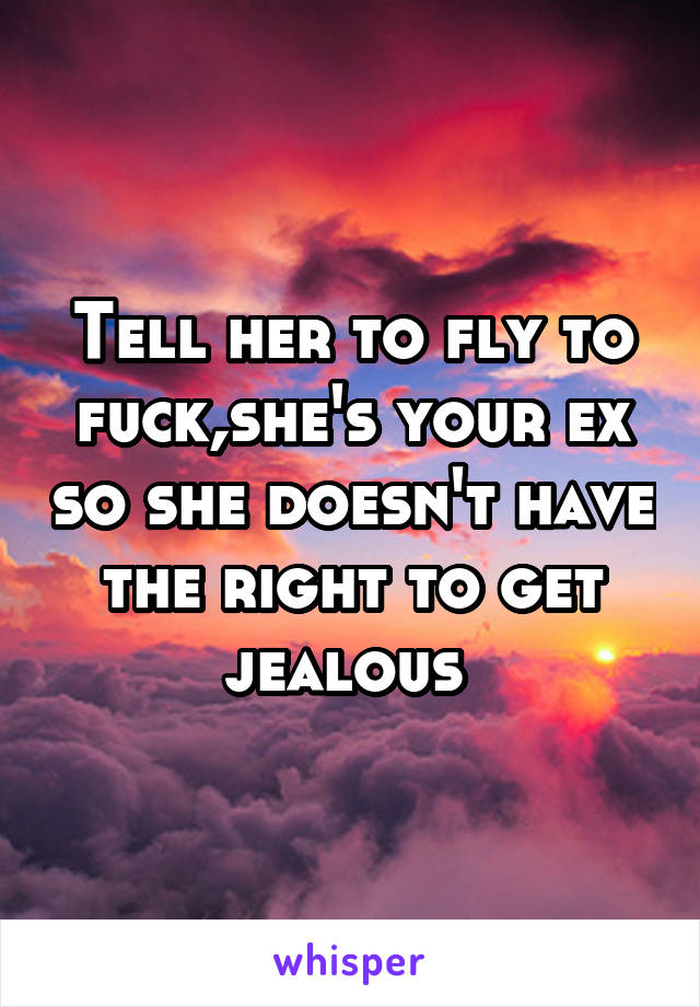 Tell her to fly to fuck,she's your ex so she doesn't have the right to get jealous 