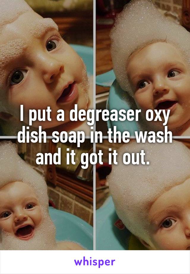 I put a degreaser oxy dish soap in the wash and it got it out. 