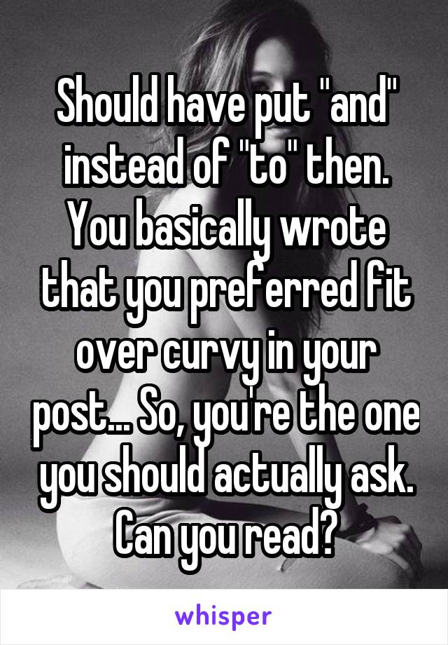 Should have put "and" instead of "to" then. You basically wrote that you preferred fit over curvy in your post... So, you're the one you should actually ask. Can you read?