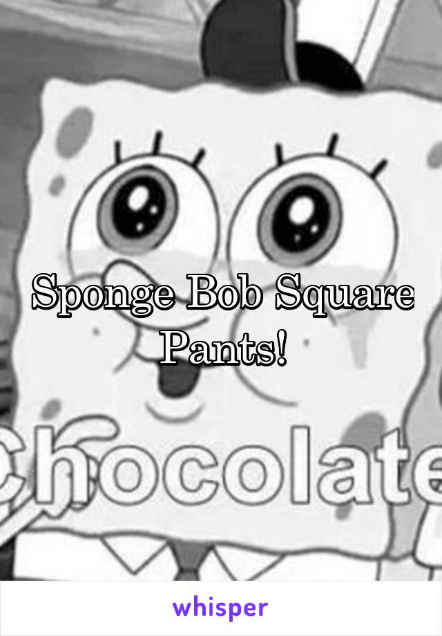 Sponge Bob Square Pants!