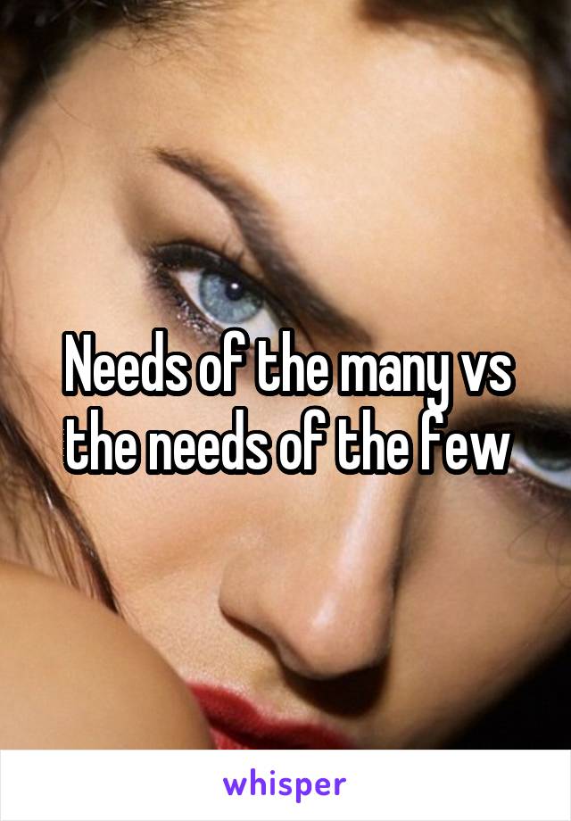 Needs of the many vs the needs of the few