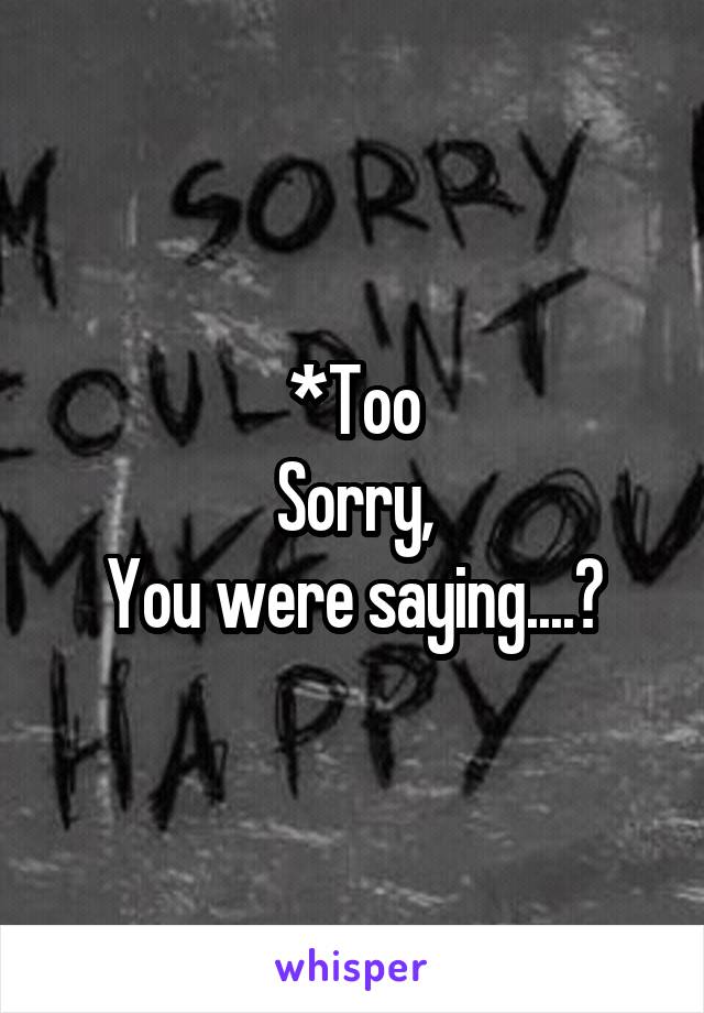 *Too
Sorry,
You were saying....?