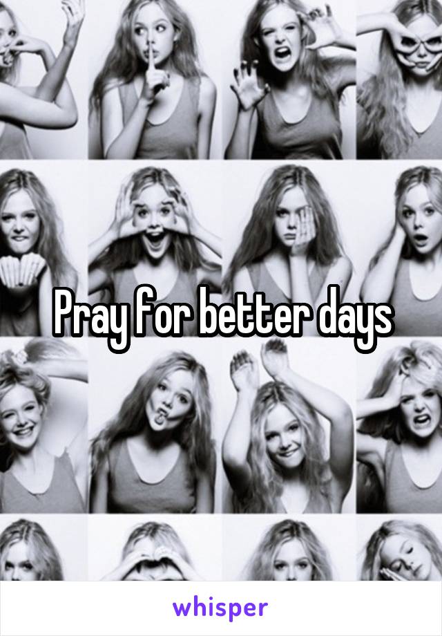 Pray for better days