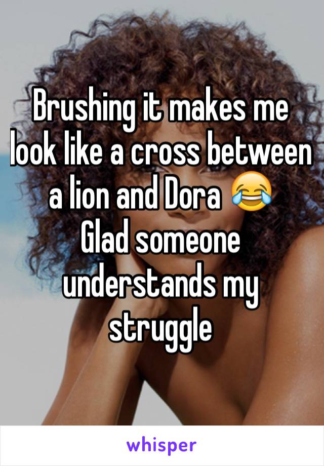 Brushing it makes me look like a cross between a lion and Dora 😂
Glad someone understands my struggle